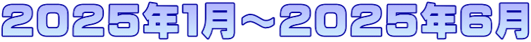 ２０２５年１月～２０２５年６月